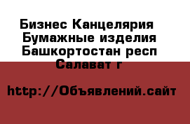 Бизнес Канцелярия - Бумажные изделия. Башкортостан респ.,Салават г.